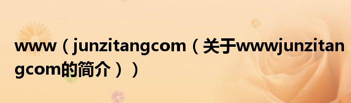 www（junzitangcom（关于wwwjunzitangcom的简介））