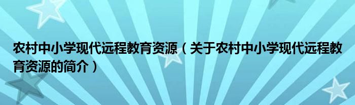 农村中小学现代远程教育资源（关于农村中小学现代远程教育资源的简介）