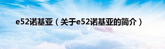 e52诺基亚（关于e52诺基亚的简介）