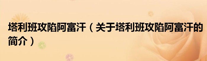 塔利班攻陷阿富汗（关于塔利班攻陷阿富汗的简介）