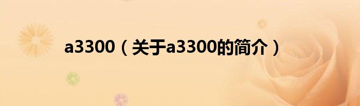 a3300（关于a3300的简介）