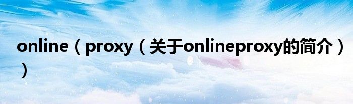 online（proxy（关于onlineproxy的简介））