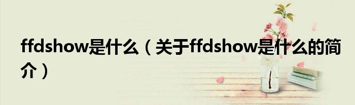 ffdshow是什么（关于ffdshow是什么的简介）