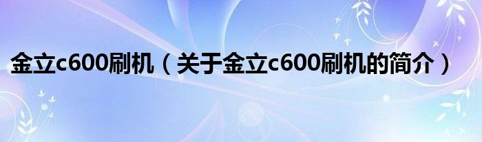 金立c600刷机（关于金立c600刷机的简介）