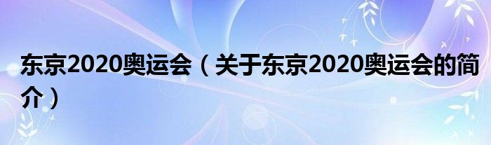 东京2020奥运会（关于东京2020奥运会的简介）