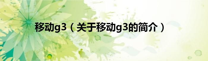 移动g3（关于移动g3的简介）