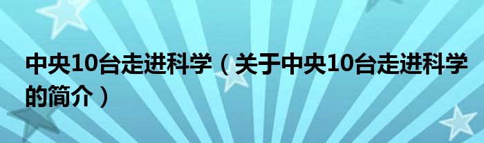 中央10台走进科学（关于中央10台走进科学的简介）