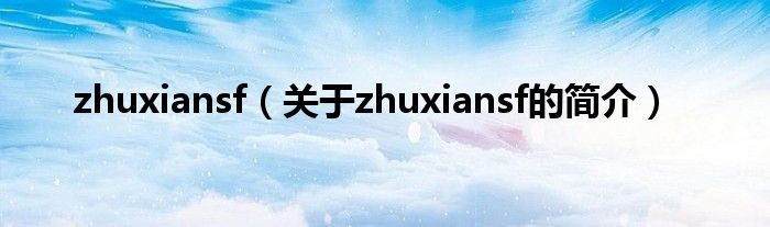 zhuxiansf（关于zhuxiansf的简介）