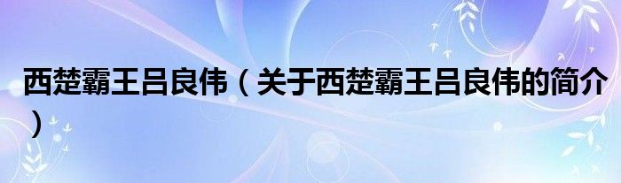 西楚霸王吕良伟（关于西楚霸王吕良伟的简介）