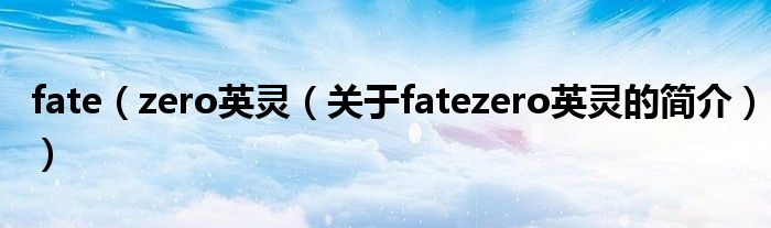 fate（zero英灵（关于fatezero英灵的简介））