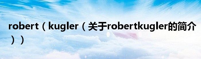 robert（kugler（关于robertkugler的简介））