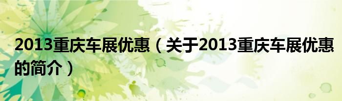 2013重庆车展优惠（关于2013重庆车展优惠的简介）