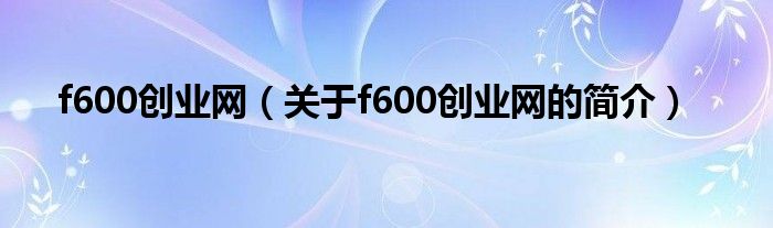 f600创业网（关于f600创业网的简介）