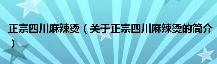 正宗四川麻辣烫（关于正宗四川麻辣烫的简介）