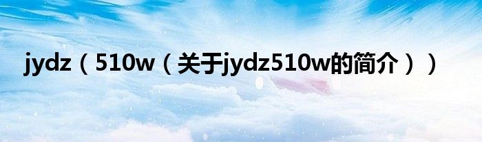 jydz（510w（关于jydz510w的简介））