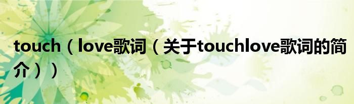 touch（love歌词（关于touchlove歌词的简介））