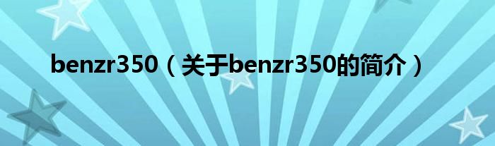 benzr350（关于benzr350的简介）