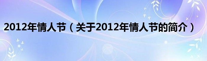 2012年情人节（关于2012年情人节的简介）