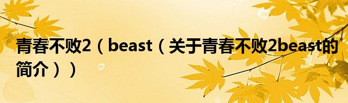 青春不败2（beast（关于青春不败2beast的简介））