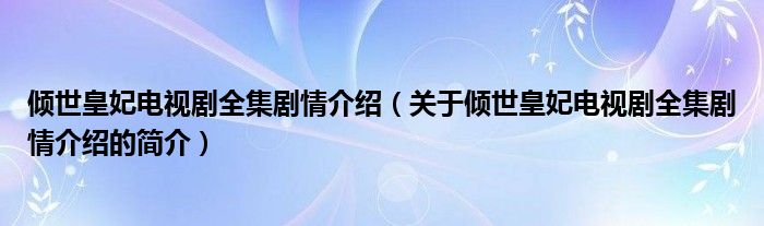 倾世皇妃电视剧全集剧情介绍（关于倾世皇妃电视剧全集剧情介绍的简介）