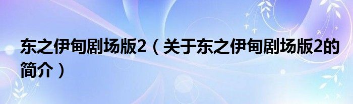 东之伊甸剧场版2（关于东之伊甸剧场版2的简介）