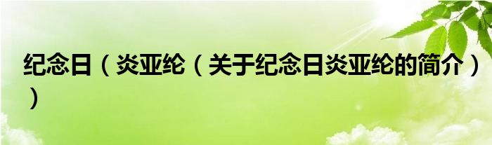 纪念日（炎亚纶（关于纪念日炎亚纶的简介））