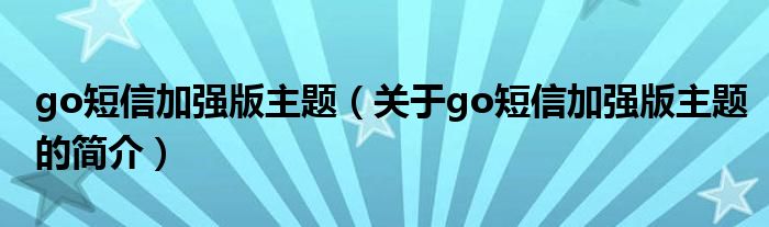 go短信加强版主题（关于go短信加强版主题的简介）