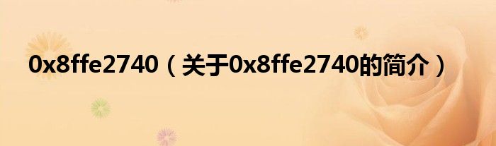 0x8ffe2740（关于0x8ffe2740的简介）