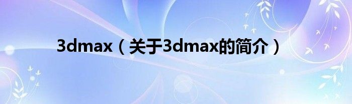 3dmax（关于3dmax的简介）