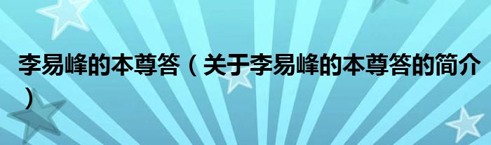 李易峰的本尊答（关于李易峰的本尊答的简介）