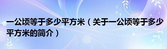 一公顷等于多少平方米（关于一公顷等于多少平方米的简介）