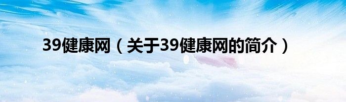 39健康网（关于39健康网的简介）