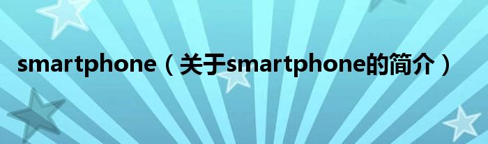 smartphone（关于smartphone的简介）