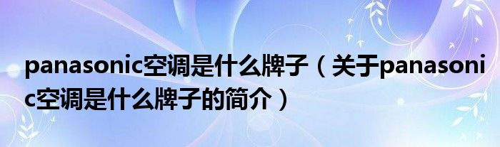 panasonic空调是什么牌子（关于panasonic空调是什么牌子的简介）