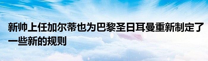 新帅上任加尔蒂也为巴黎圣日耳曼重新制定了一些新的规则