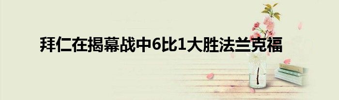 拜仁在揭幕战中6比1大胜法兰克福