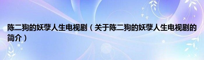 陈二狗的妖孽人生电视剧（关于陈二狗的妖孽人生电视剧的简介）