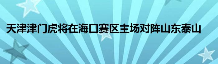 天津津门虎将在海口赛区主场对阵山东泰山