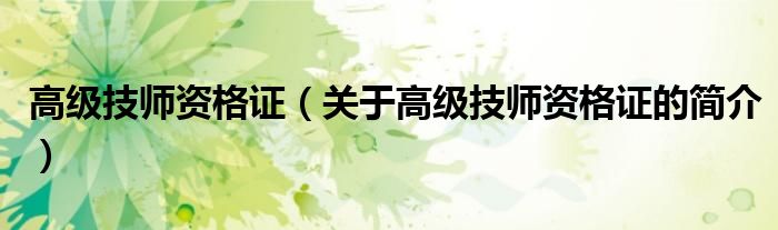 高级技师资格证（关于高级技师资格证的简介）