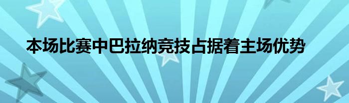 本场比赛中巴拉纳竞技占据着主场优势