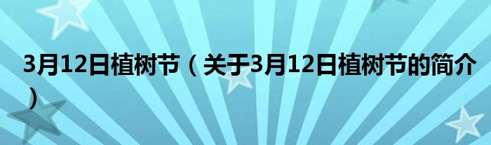 3月12日植树节（关于3月12日植树节的简介）