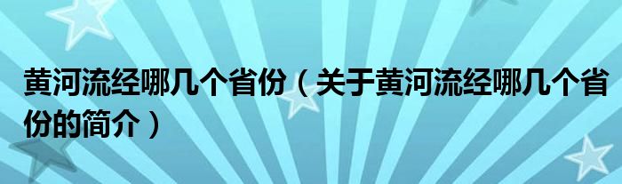 黄河流经哪几个省份（关于黄河流经哪几个省份的简介）