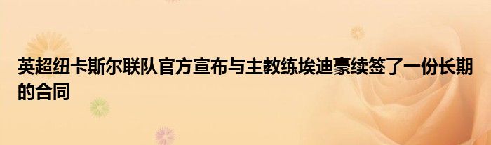 英超纽卡斯尔联队官方宣布与主教练埃迪豪续签了一份长期的合同