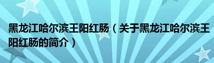 黑龙江哈尔滨王阳红肠（关于黑龙江哈尔滨王阳红肠的简介）