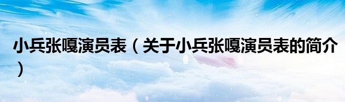 小兵张嘎演员表（关于小兵张嘎演员表的简介）