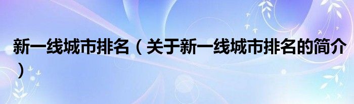 新一线城市排名（关于新一线城市排名的简介）