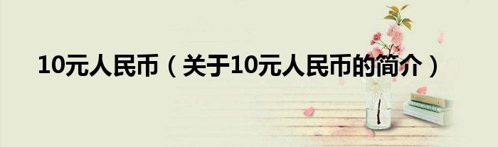 10元人民币（关于10元人民币的简介）