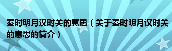 秦时明月汉时关的意思（关于秦时明月汉时关的意思的简介）