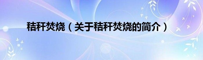 秸秆焚烧（关于秸秆焚烧的简介）