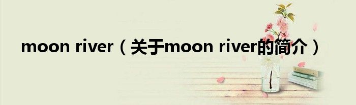 moon river（关于moon river的简介）